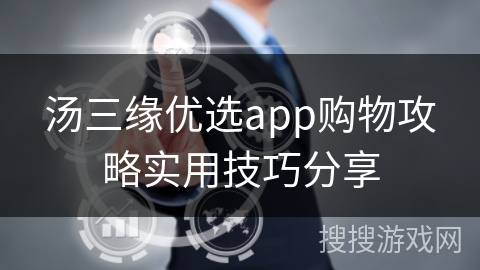 汤三缘优选app购物攻略实用技巧分享