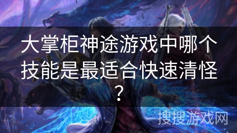 大掌柜神途游戏中哪个技能是最适合快速清怪？
