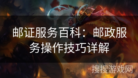 邮证服务百科：邮政服务操作技巧详解