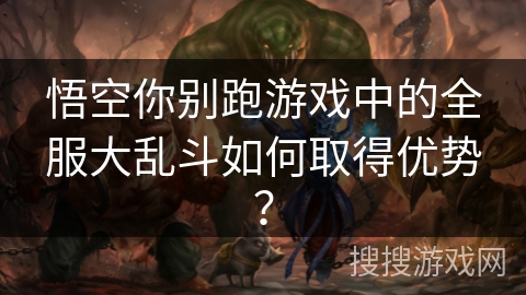 悟空你别跑游戏中的全服大乱斗如何取得优势？