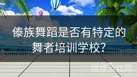 傣族舞蹈是否有特定的舞者培训学校？