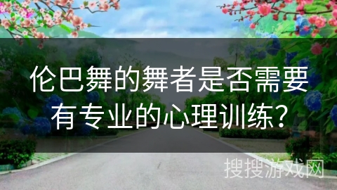 伦巴舞的舞者是否需要有专业的心理训练？