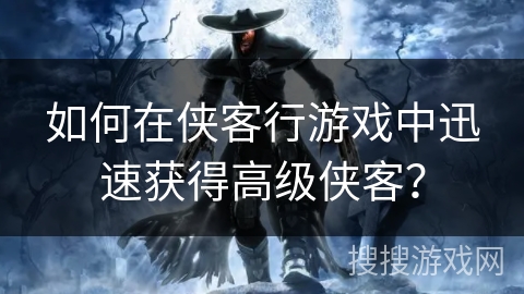 如何在侠客行游戏中迅速获得高级侠客？