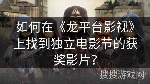 如何在《龙平台影视》上找到独立电影节的获奖影片？