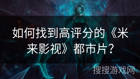 如何找到高评分的《米来影视》都市片？