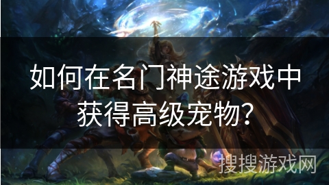 如何在名门神途游戏中获得高级宠物？