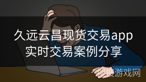 久远云昌现货交易app实时交易案例分享