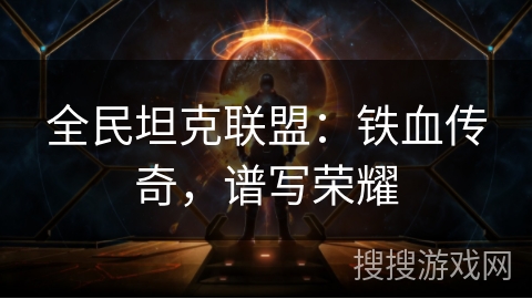 全民坦克联盟：铁血传奇，谱写荣耀