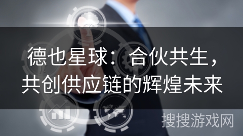 德也星球：合伙共生，共创供应链的辉煌未来
