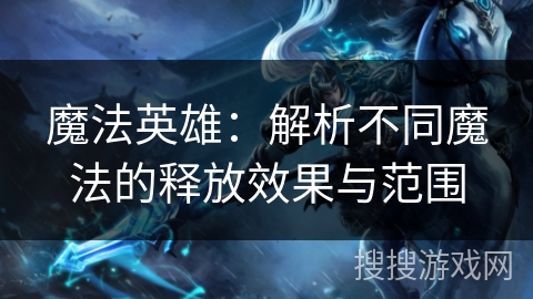 魔法英雄：解析不同魔法的释放效果与范围