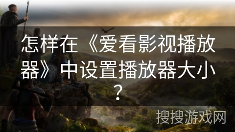怎样在《爱看影视播放器》中设置播放器大小？