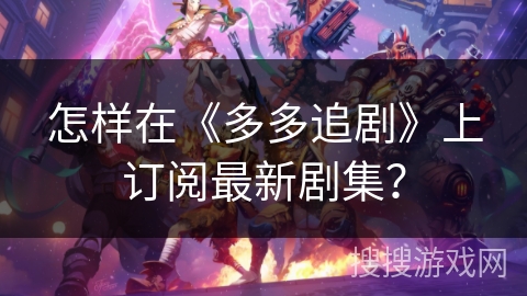 怎样在《多多追剧》上订阅最新剧集？