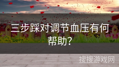 三步踩对调节血压有何帮助？