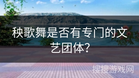 秧歌舞是否有专门的文艺团体？