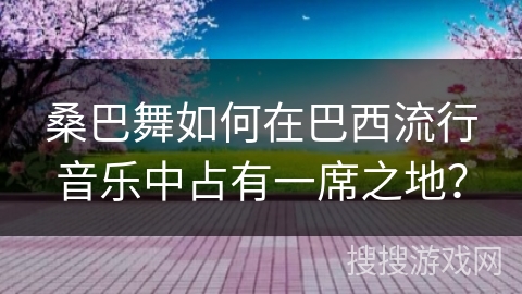 桑巴舞如何在巴西流行音乐中占有一席之地？