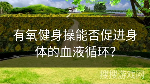 有氧健身操能否促进身体的血液循环？