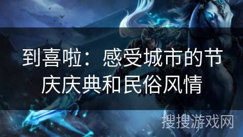 到喜啦：感受城市的节庆庆典和民俗风情