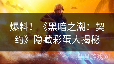 爆料！《黑暗之潮：契约》隐藏彩蛋大揭秘