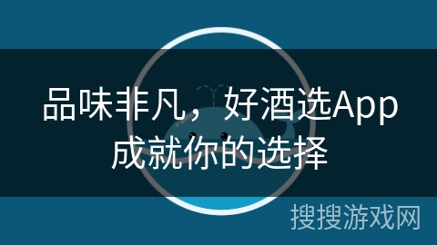 品味非凡，好酒选App成就你的选择