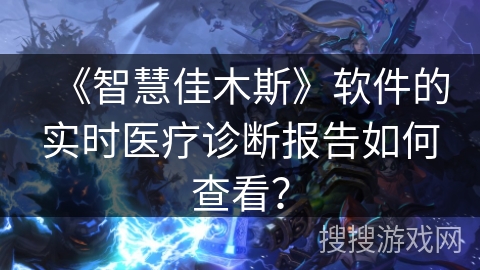《智慧佳木斯》软件的实时医疗诊断报告如何查看？