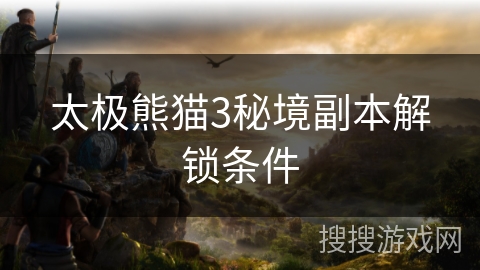 太极熊猫3秘境副本解锁条件