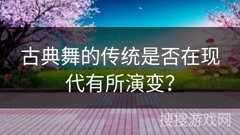 古典舞的传统是否在现代有所演变？