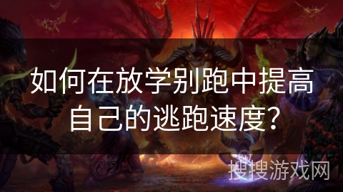 如何在放学别跑中提高自己的逃跑速度？