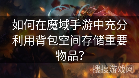 如何在魔域手游中充分利用背包空间存储重要物品？