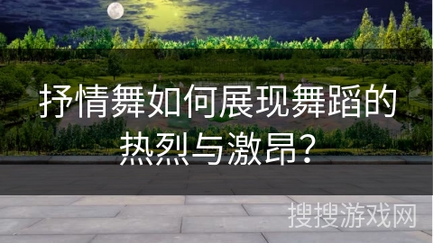 抒情舞如何展现舞蹈的热烈与激昂？