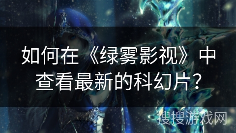 如何在《绿雾影视》中查看最新的科幻片？