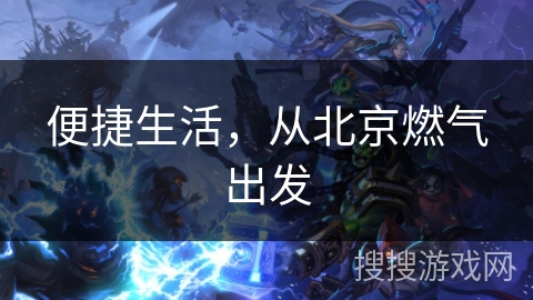 便捷生活，从北京燃气出发
