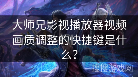 大师兄影视播放器视频画质调整的快捷键是什么？