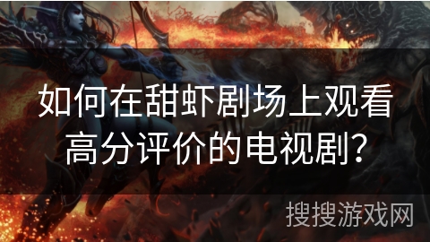 如何在甜虾剧场上观看高分评价的电视剧？