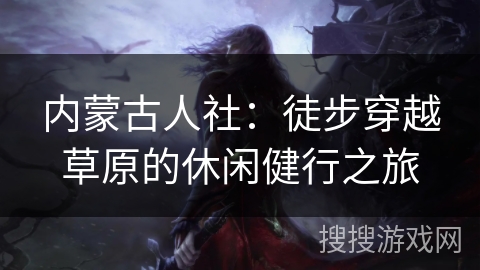 内蒙古人社：徒步穿越草原的休闲健行之旅