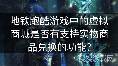 地铁跑酷游戏中的虚拟商城是否有支持实物商品兑换的功能？