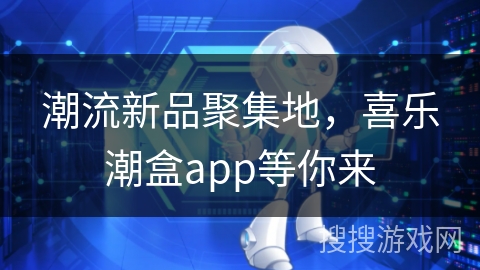 潮流新品聚集地，喜乐潮盒app等你来