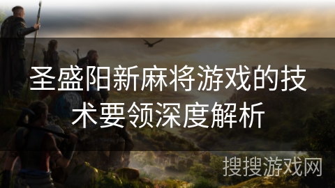 圣盛阳新麻将游戏的技术要领深度解析