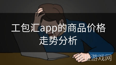 工包汇app的商品价格走势分析