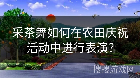 采茶舞如何在农田庆祝活动中进行表演？