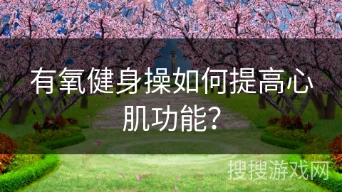 有氧健身操如何提高心肌功能？