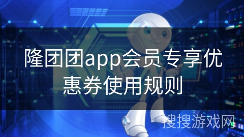 隆团团app会员专享优惠券使用规则