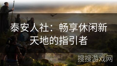 泰安人社：畅享休闲新天地的指引者