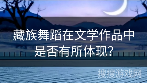 藏族舞蹈在文学作品中是否有所体现？