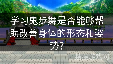 学习鬼步舞是否能够帮助改善身体的形态和姿势？