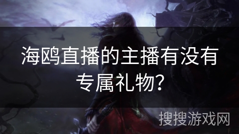 海鸥直播的主播有没有专属礼物？
