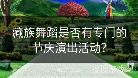 藏族舞蹈是否有专门的节庆演出活动？