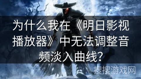 为什么我在《明日影视播放器》中无法调整音频淡入曲线？