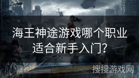 海王神途游戏哪个职业适合新手入门？