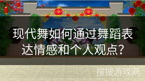 现代舞如何通过舞蹈表达情感和个人观点？