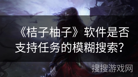 《桔子柚子》软件是否支持任务的模糊搜索？